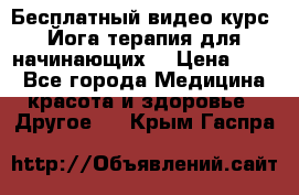 Бесплатный видео-курс “Йога-терапия для начинающих“ › Цена ­ 10 - Все города Медицина, красота и здоровье » Другое   . Крым,Гаспра